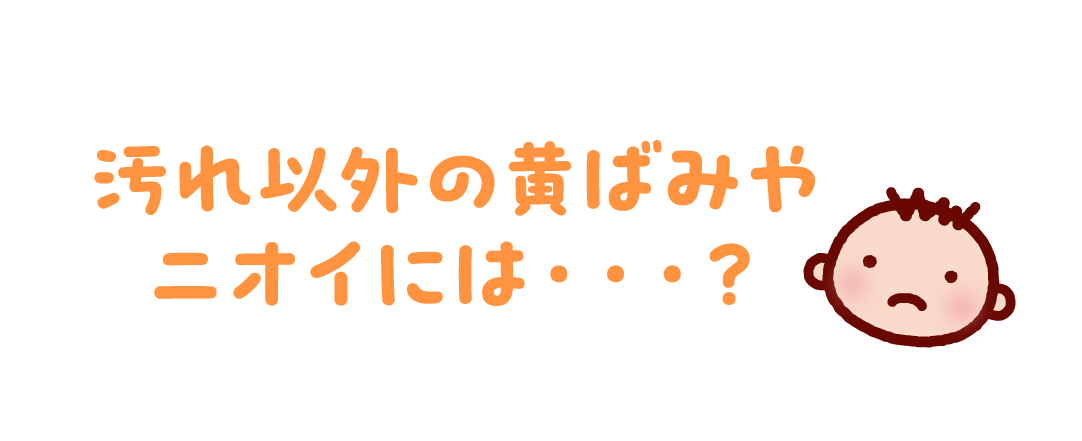 汚れ以外の黄ばみやニオイには・・・？